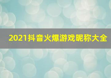 2021抖音火爆游戏昵称大全