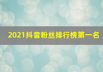 2021抖音粉丝排行榜第一名