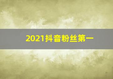 2021抖音粉丝第一