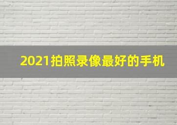 2021拍照录像最好的手机