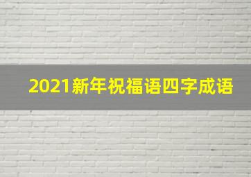 2021新年祝福语四字成语