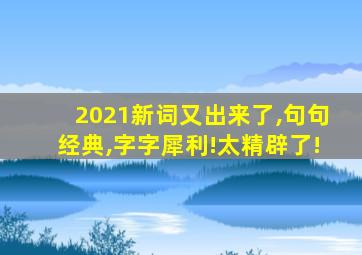 2021新词又出来了,句句经典,字字犀利!太精辟了!