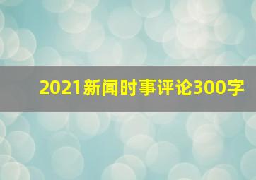 2021新闻时事评论300字