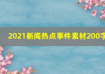 2021新闻热点事件素材200字