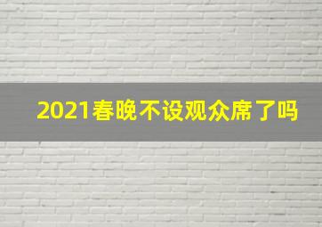 2021春晚不设观众席了吗