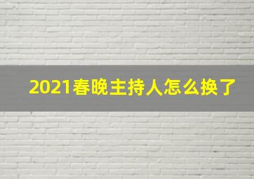 2021春晚主持人怎么换了