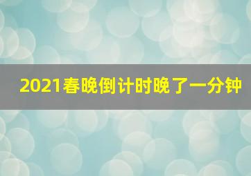 2021春晚倒计时晚了一分钟