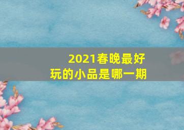 2021春晚最好玩的小品是哪一期