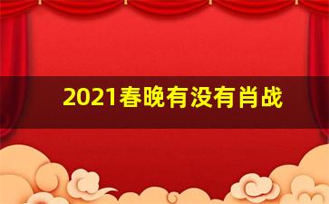 2021春晚有没有肖战