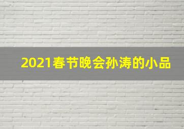 2021春节晚会孙涛的小品