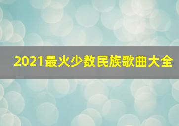 2021最火少数民族歌曲大全