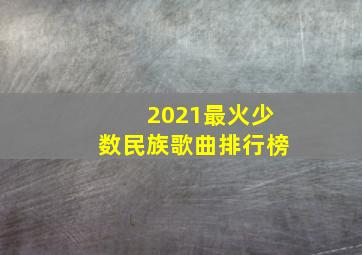 2021最火少数民族歌曲排行榜