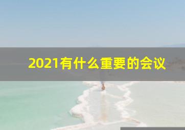 2021有什么重要的会议