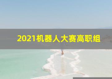 2021机器人大赛高职组