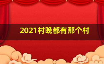 2021村晚都有那个村