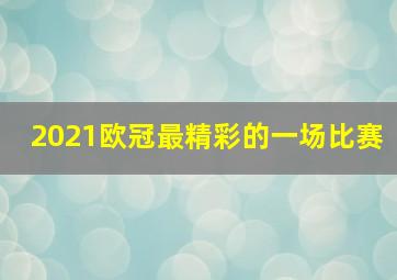 2021欧冠最精彩的一场比赛