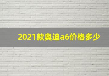 2021款奥迪a6价格多少