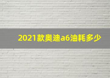 2021款奥迪a6油耗多少