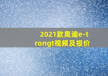 2021款奥迪e-trongt视频及报价