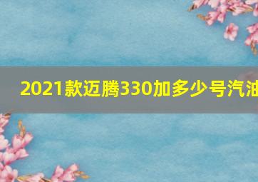 2021款迈腾330加多少号汽油