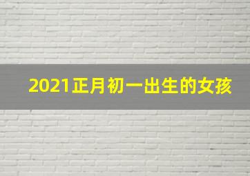 2021正月初一出生的女孩