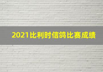 2021比利时信鸽比赛成绩