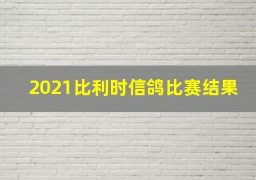 2021比利时信鸽比赛结果