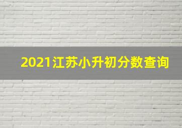 2021江苏小升初分数查询