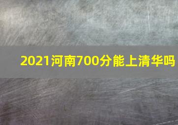 2021河南700分能上清华吗