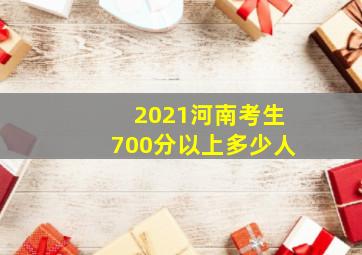 2021河南考生700分以上多少人