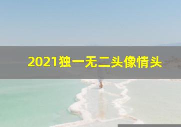 2021独一无二头像情头