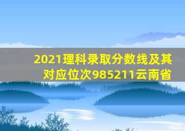 2021理科录取分数线及其对应位次985211云南省