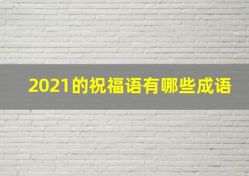 2021的祝福语有哪些成语