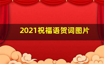 2021祝福语贺词图片