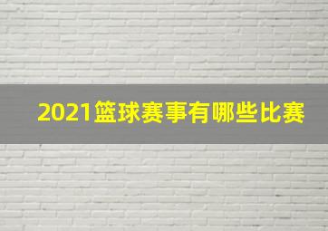 2021篮球赛事有哪些比赛