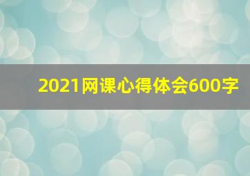 2021网课心得体会600字