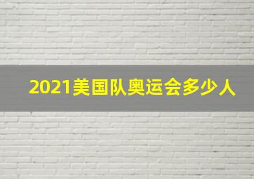 2021美国队奥运会多少人