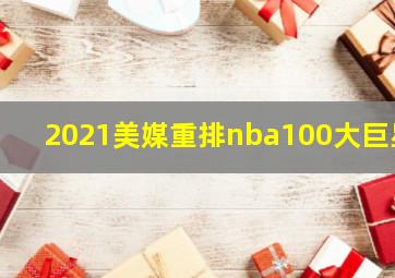 2021美媒重排nba100大巨星