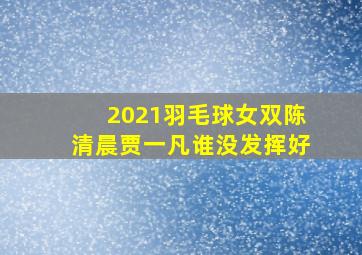 2021羽毛球女双陈清晨贾一凡谁没发挥好