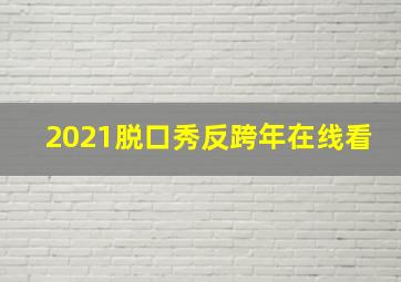 2021脱口秀反跨年在线看