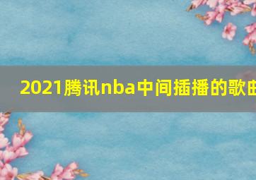 2021腾讯nba中间插播的歌曲