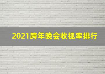 2021跨年晚会收视率排行