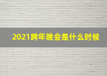 2021跨年晚会是什么时候