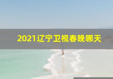 2021辽宁卫视春晚哪天