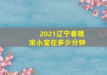 2021辽宁春晚宋小宝在多少分钟