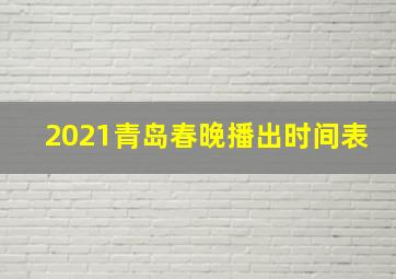 2021青岛春晚播出时间表