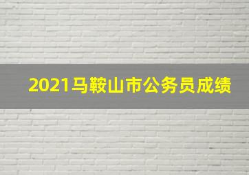 2021马鞍山市公务员成绩