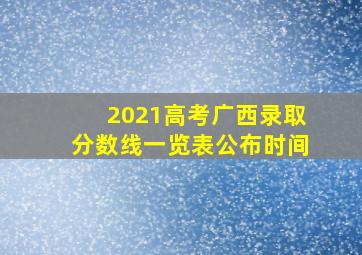 2021高考广西录取分数线一览表公布时间