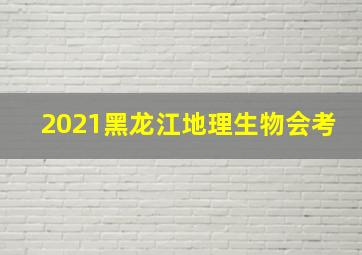 2021黑龙江地理生物会考