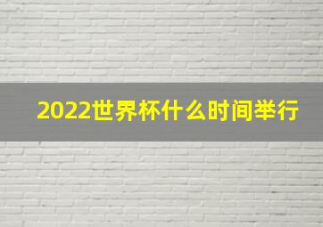 2022世界杯什么时间举行